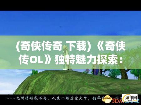 (奇侠传奇 下载) 《奇侠传OL》独特魅力探索：揭秘如何在角色扮演中找寻自我和成长的智慧